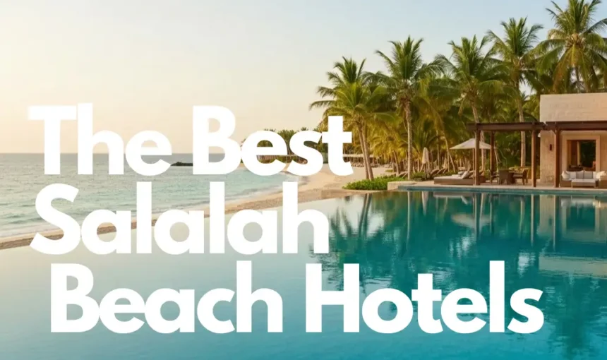 10 Best Salalah Beach Hotels for Your Next Dream Vacation